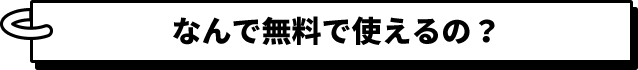 なんで無料で使えるの？