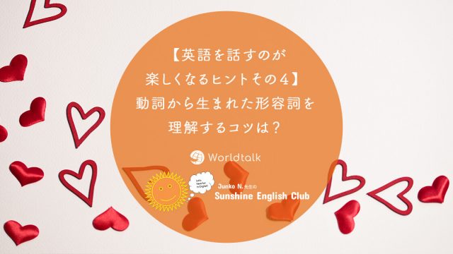 英語を話すのが楽しくなるヒントその４ 動詞から生まれた形容詞を理解するコツ 現在分詞 過去分詞どっちを使う ワールドトークブログ