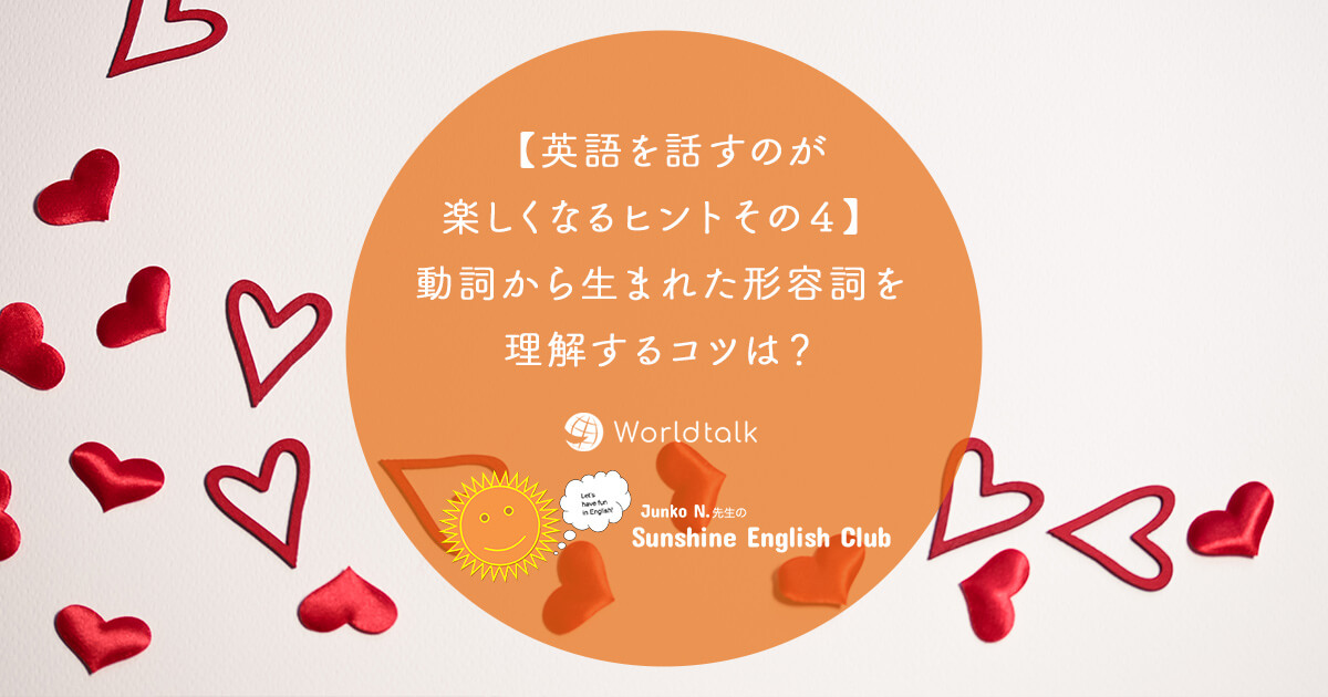 英語を話すのが楽しくなるヒントその４ 動詞から生まれた形容詞を理解するコツは ワールドトークブログ