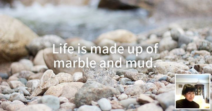 Life is made up of marble and mud.